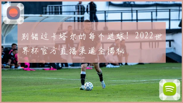 别错过卡塔尔的每个进球！2022世界杯官方直播渠道全揭秘
