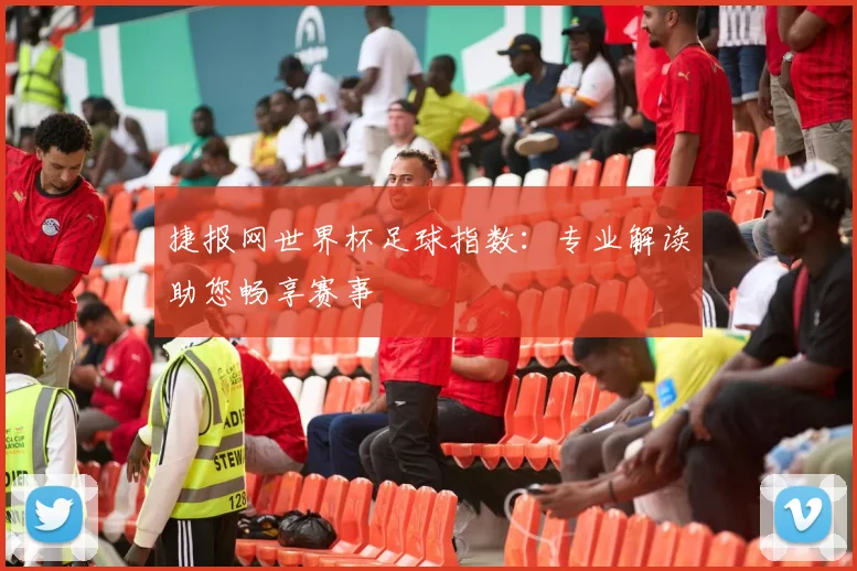 捷报网世界杯足球指数：专业解读助您畅享赛事