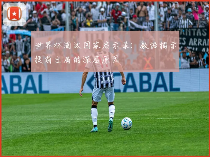 世界杯淘汰国家启示录：数据揭示提前出局的深层原因