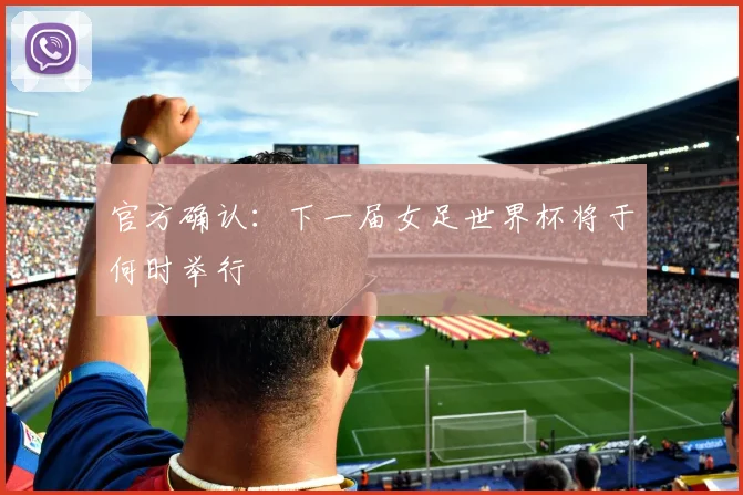 官方确认：下一届女足世界杯将于何时举行
