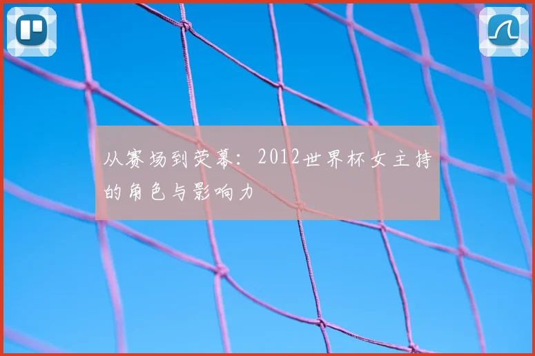 从赛场到荧幕:2012世界杯女主持的角色与影响力