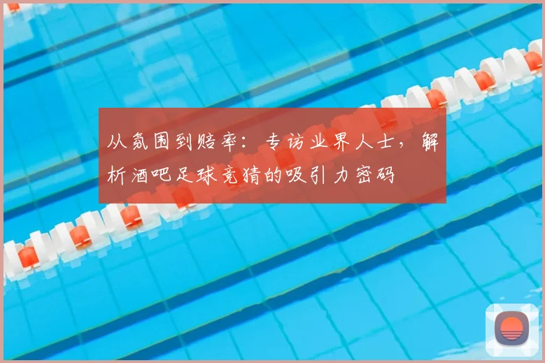 从氛围到赔率：专访业界人士，解析酒吧足球竞猜的吸引力密码