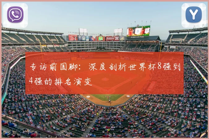 专访前国脚:深度剖析世界杯8强到4强的排名演变