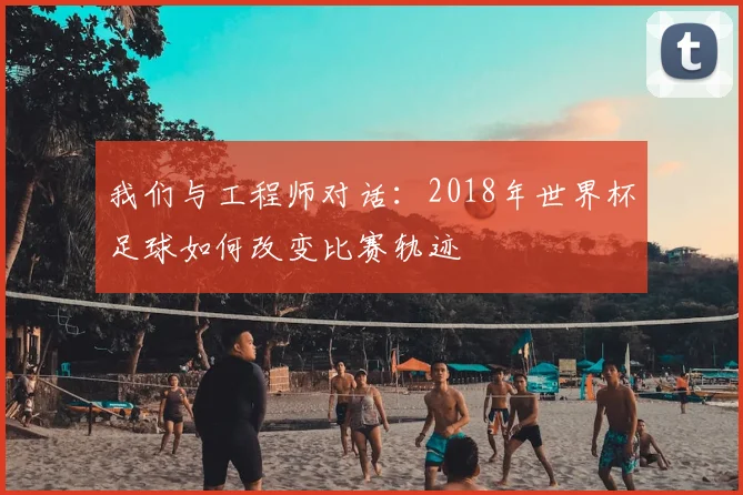 我们与工程师对话：2018年世界杯足球如何改变比赛轨迹