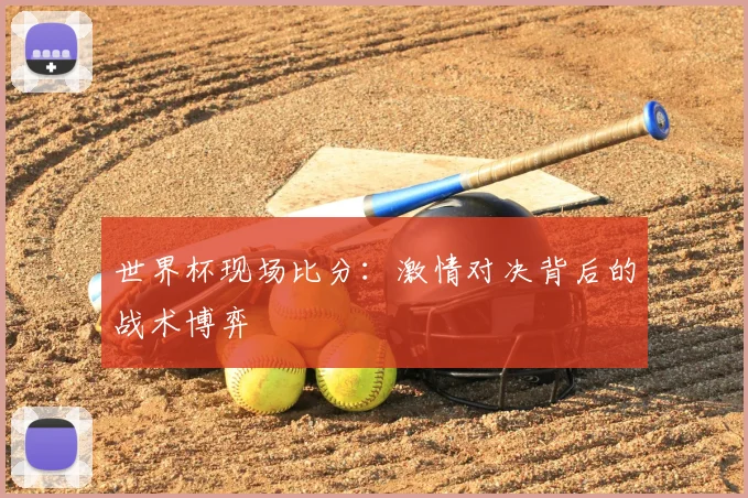 世界杯现场比分:激情对决背后的战术博弈