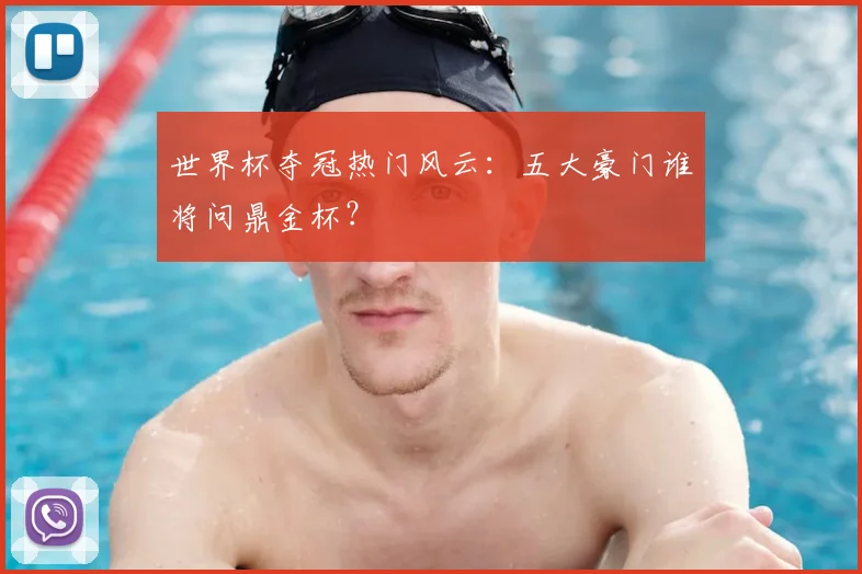 世界杯夺冠热门风云:五大豪门谁将问鼎金杯?