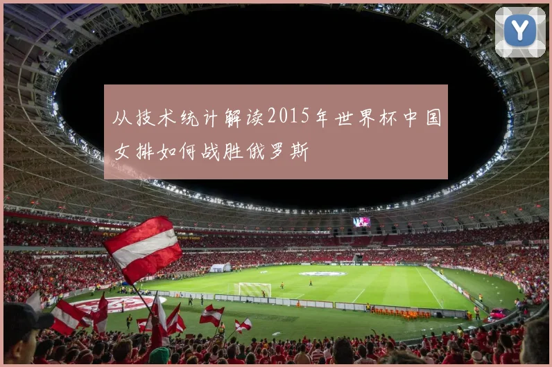 从技术统计解读2015年世界杯中国女排如何战胜俄罗斯