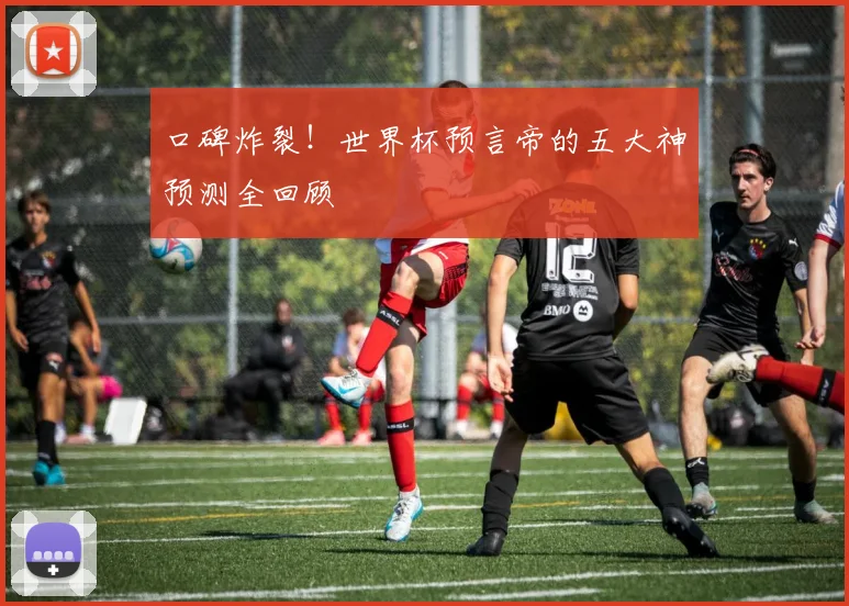 口碑炸裂！世界杯预言帝的五大神预测全回顾