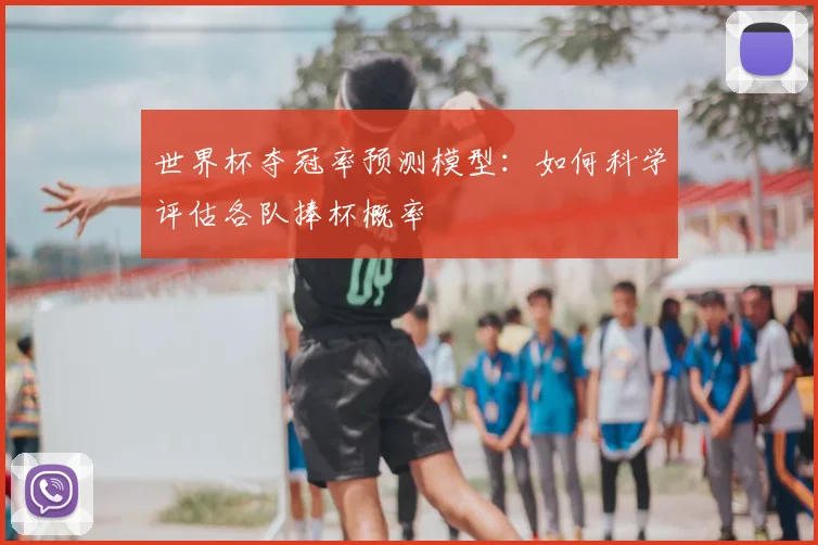 世界杯夺冠率预测模型：如何科学评估各队捧杯概率