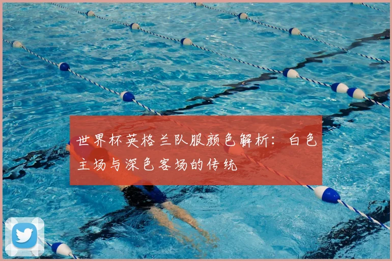 世界杯英格兰队服颜色解析：白色主场与深色客场的传统