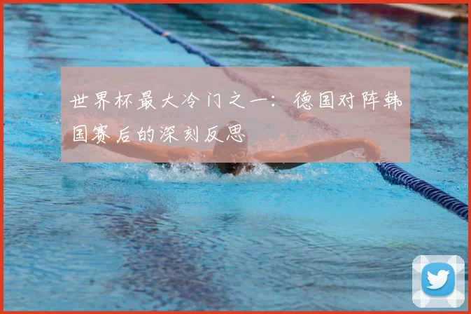 世界杯最大冷门之一:德国对阵韩国赛后的深刻反思