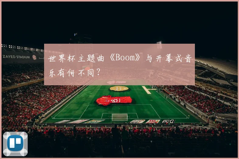 世界杯主题曲《Boom》与开幕式音乐有何不同?