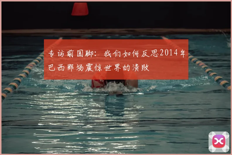 专访前国脚:我们如何反思2014年巴西那场震惊世界的溃败