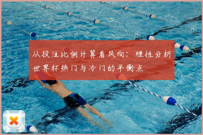从投注比例计算看风向：理性分析世界杯热门与冷门的平衡点