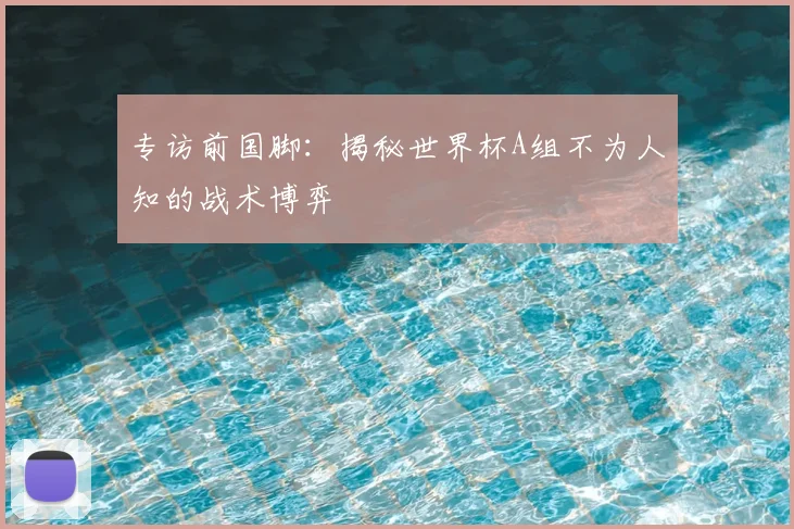专访前国脚:揭秘世界杯A组不为人知的战术博弈