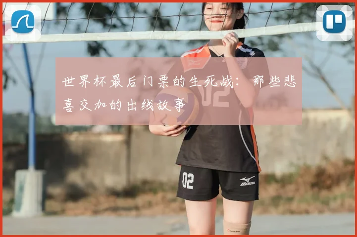 世界杯最后门票的生死战：那些悲喜交加的出线故事