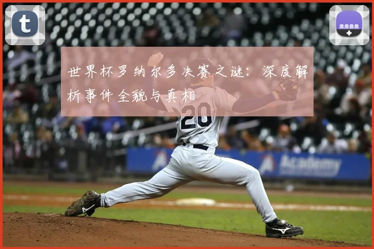 世界杯罗纳尔多决赛之谜:深度解析事件全貌与真相