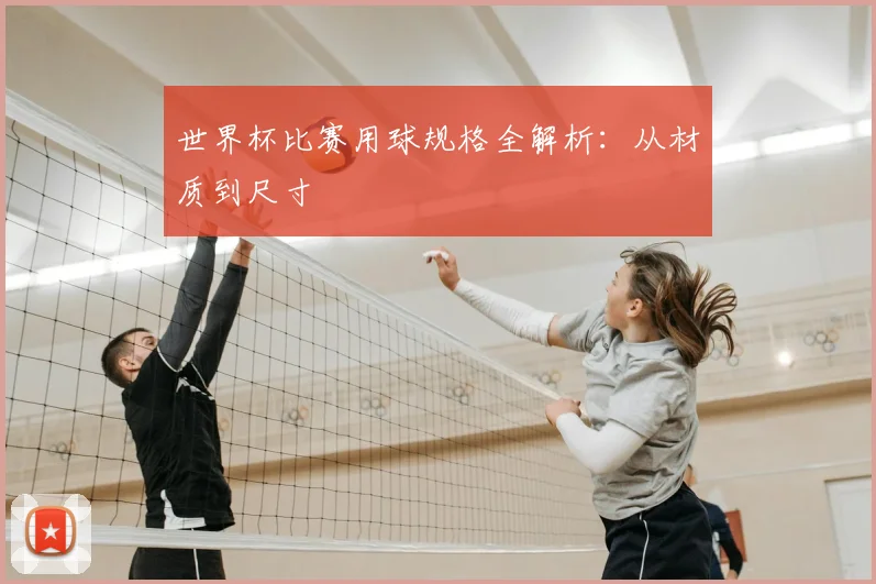 世界杯比赛用球规格全解析：从材质到尺寸