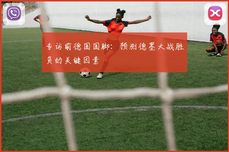 专访前德国国脚：预测德墨大战胜负的关键因素