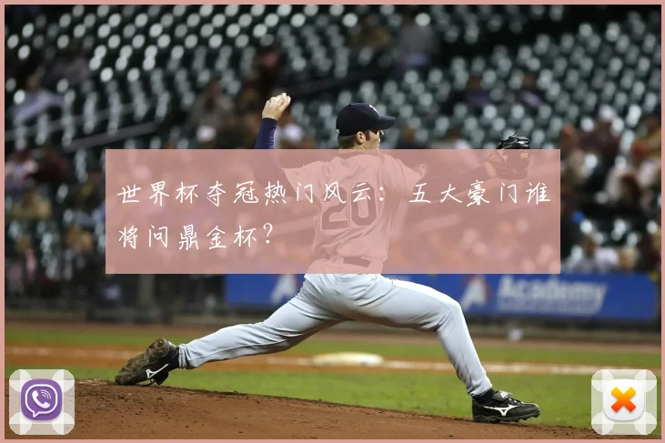 世界杯夺冠热门风云:五大豪门谁将问鼎金杯?