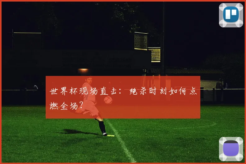 世界杯现场直击：绝杀时刻如何点燃全场？
