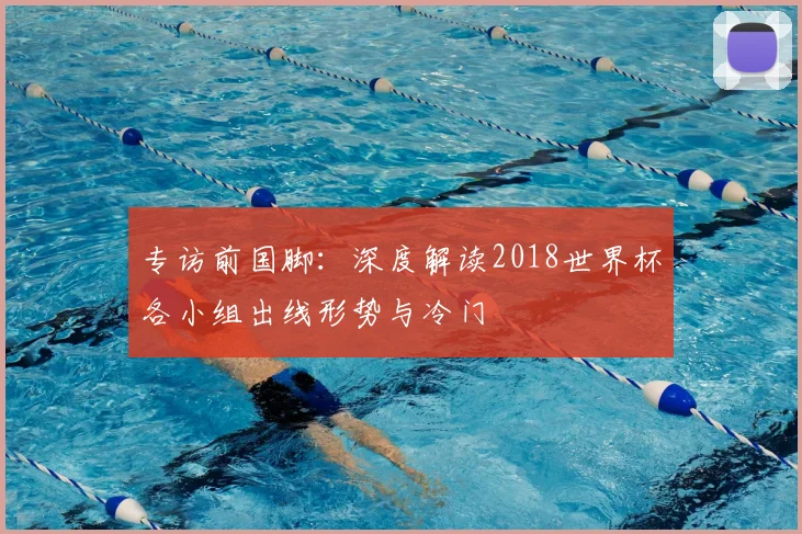 专访前国脚：深度解读2018世界杯各小组出线形势与冷门