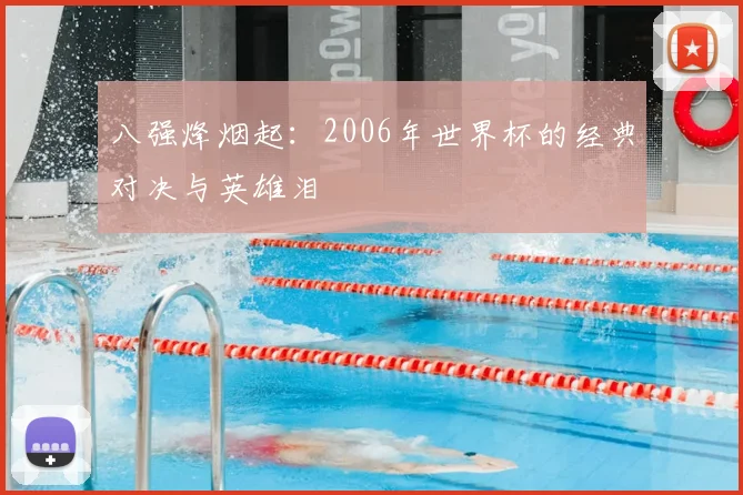 八强烽烟起:2006年世界杯的经典对决与英雄泪