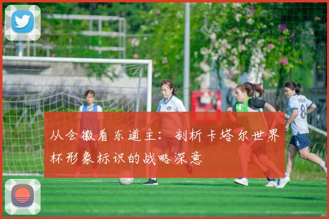 从会徽看东道主：剖析卡塔尔世界杯形象标识的战略深意