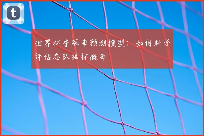 世界杯夺冠率预测模型:如何科学评估各队捧杯概率