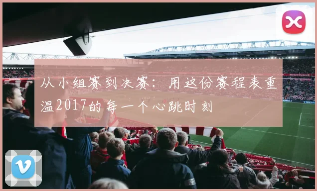 从小组赛到决赛：用这份赛程表重温2017的每一个心跳时刻
