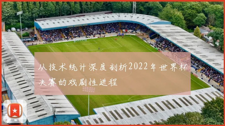 从技术统计深度剖析2022年世界杯决赛的戏剧性进程