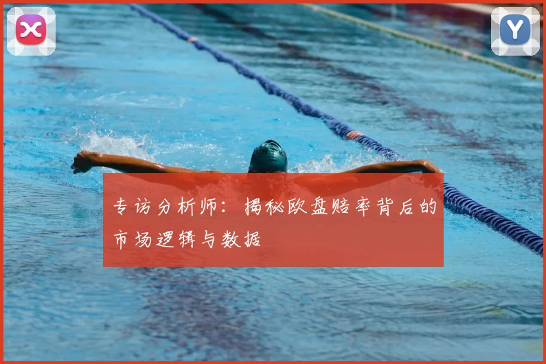 专访分析师:揭秘欧盘赔率背后的市场逻辑与数据