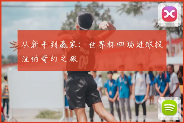 从新手到赢家:世界杯四场进球投注的奇幻之旅