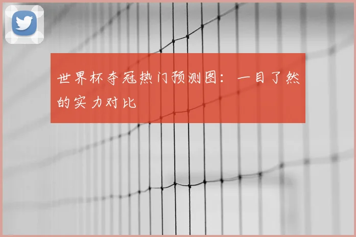 世界杯夺冠热门预测图:一目了然的实力对比