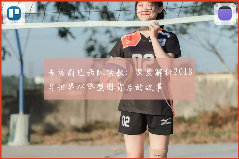 专访前巴西队助教:深度解析2018年世界杯阵型图背后的故事