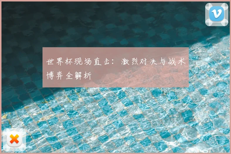 世界杯现场直击:激烈对决与战术博弈全解析