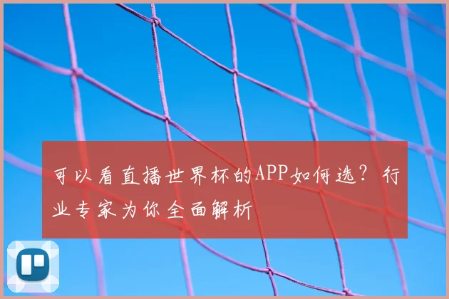 可以看直播世界杯的APP如何选？行业专家为你全面解析