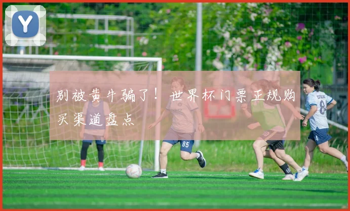 别被黄牛骗了！世界杯门票正规购买渠道盘点