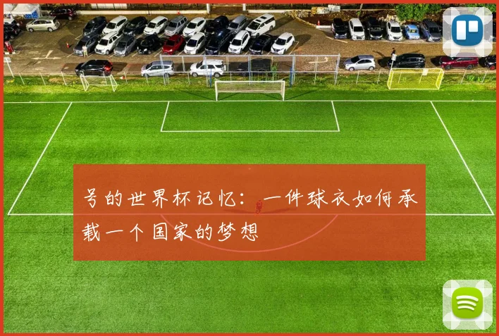 号的世界杯记忆：一件球衣如何承载一个国家的梦想