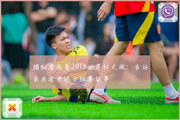 揭秘摩洛哥2018世界杯之旅：专访亲历者讲述小组赛故事