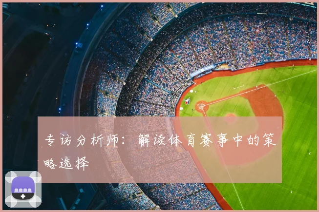 专访分析师：解读体育赛事中的策略选择