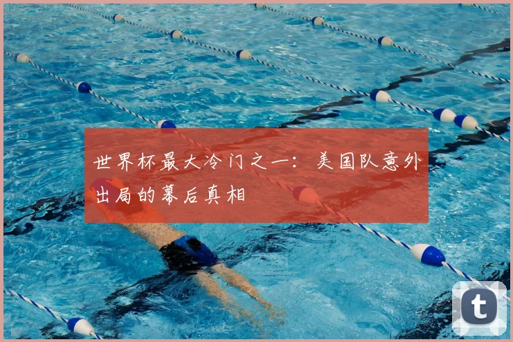 世界杯最大冷门之一：美国队意外出局的幕后真相