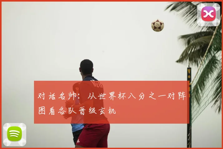 对话名帅:从世界杯八分之一对阵图看各队晋级玄机